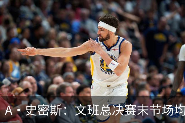 A·史密斯：文班总决赛末节场均出战11.8分钟 要防所有人&太难了
